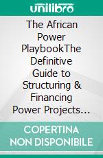 The African Power PlaybookThe Definitive Guide to Structuring & Financing Power Projects in Sub-Saharan Africa. E-book. Formato EPUB ebook