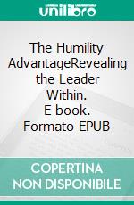The Humility AdvantageRevealing the Leader Within. E-book. Formato EPUB ebook
