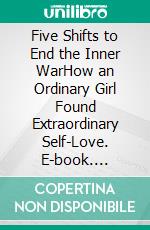 Five Shifts to End the Inner WarHow an Ordinary Girl Found Extraordinary Self-Love. E-book. Formato EPUB ebook