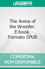The Arena of the Wrestler. E-book. Formato EPUB ebook