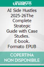 AI Side Hustles 2025-26The Complete Strategic Guide with Case Studies. E-book. Formato EPUB ebook