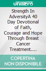 Strength In AdversityA 40 Day Devotional of Faith, Courage and Hope Through Breast Cancer Treatment. E-book. Formato EPUB ebook