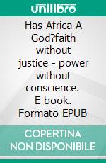 Has Africa A God?faith without justice - power without conscience. E-book. Formato EPUB ebook
