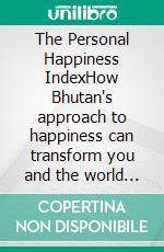 The Personal Happiness IndexHow Bhutan's approach to happiness can transform you and the world around you. E-book. Formato EPUB ebook