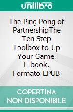 The Ping-Pong of PartnershipThe Ten-Step Toolbox to Up Your Game. E-book. Formato EPUB ebook