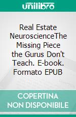 Real Estate NeuroscienceThe Missing Piece the Gurus Don't Teach. E-book. Formato EPUB ebook