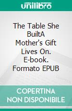 The Table She BuiltA Mother's Gift Lives On. E-book. Formato EPUB ebook