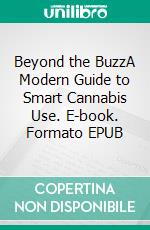 Beyond the BuzzA Modern Guide to Smart Cannabis Use. E-book. Formato EPUB ebook