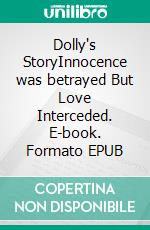 Dolly's StoryInnocence was betrayed But Love Interceded. E-book. Formato EPUB ebook