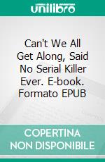 Can't We All Get Along, Said No Serial Killer Ever. E-book. Formato EPUB ebook