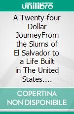 A Twenty-four Dollar JourneyFrom the Slums of El Salvador to a Life Built in The United States. E-book. Formato EPUB ebook