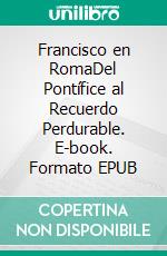 Francisco en RomaDel Pontífice al Recuerdo Perdurable. E-book. Formato EPUB ebook