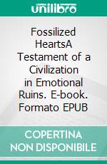 Fossilized HeartsA Testament of a Civilization in Emotional Ruins. E-book. Formato EPUB ebook