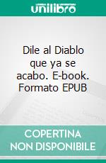Dile al Diablo que ya se acabo. E-book. Formato EPUB ebook