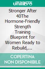 Stronger After 40The Hormone-Friendly Strength Training Blueprint for Women Ready to Rebuild, Renew, and Rise. E-book. Formato EPUB ebook