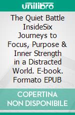 The Quiet Battle InsideSix Journeys to Focus, Purpose & Inner Strength in a Distracted World. E-book. Formato EPUB ebook