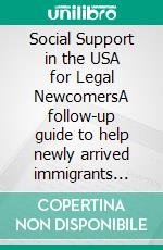Social Support in the USA for Legal NewcomersA follow-up guide to help newly arrived immigrants adjust and connect socially.. E-book. Formato EPUB ebook
