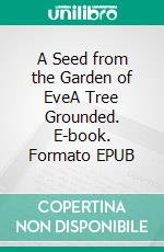 A Seed from the Garden of EveA Tree Grounded. E-book. Formato EPUB ebook