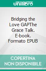 Bridging the Love GAPThe Grace Talk. E-book. Formato EPUB ebook