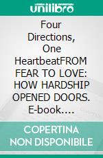Four Directions, One HeartbeatFROM FEAR TO LOVE: HOW HARDSHIP OPENED DOORS. E-book. Formato EPUB ebook