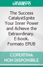 The Success CatalystIgnite Your Inner Power and Achieve the Extraordinary. E-book. Formato EPUB ebook