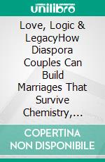 Love, Logic & LegacyHow Diaspora Couples Can Build Marriages That Survive Chemistry, Culture, and Cash flow. E-book. Formato EPUB ebook