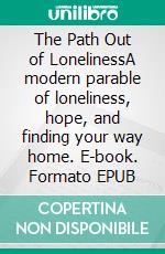 The Path Out of LonelinessA modern parable of loneliness, hope, and finding your way home. E-book. Formato EPUB ebook