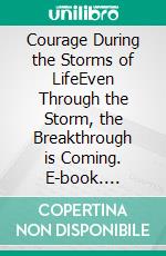 Courage During the Storms of LifeEven Through the Storm, the Breakthrough is Coming. E-book. Formato EPUB ebook