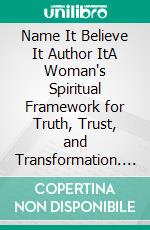Name It Believe It Author ItA Woman's Spiritual Framework for Truth, Trust, and Transformation. E-book. Formato EPUB ebook