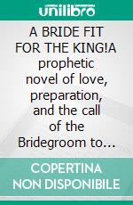 A BRIDE FIT FOR THE KING!A prophetic novel of love, preparation, and the call of the Bridegroom to His beloved Church. E-book. Formato EPUB ebook