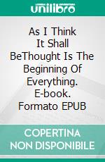 As I Think It Shall BeThought Is The Beginning Of Everything. E-book. Formato EPUB ebook