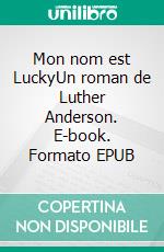 Mon nom est LuckyUn roman de Luther Anderson. E-book. Formato EPUB ebook