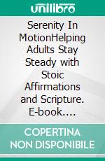 Serenity In MotionHelping Adults Stay Steady with Stoic Affirmations and Scripture. E-book. Formato EPUB ebook