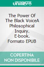 The Power Of The Black VoiceA Philosophical Inquiry. E-book. Formato EPUB ebook