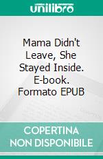 Mama Didn't Leave, She Stayed Inside. E-book. Formato EPUB ebook