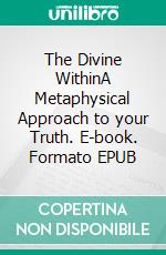 The Divine WithinA Metaphysical Approach to your Truth. E-book. Formato EPUB ebook