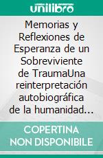 Memorias y Reflexiones de Esperanza de un Sobreviviente de TraumaUna reinterpretación autobiográfica de la humanidad del alma y la búsqueda de un hombre de significado espiritual. E-book. Formato EPUB ebook