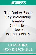The Darker Black BoyOvercoming Identity Obstacles. E-book. Formato EPUB ebook