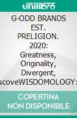 G-ODD BRANDS EST. PRELIGION. 2020: Greatness, Originality, Divergent, DiscoveWISDOMOLOGY: THE TELEONOMY PROJECT. E-book. Formato EPUB ebook