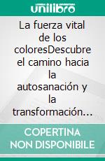 La fuerza vital de los coloresDescubre el camino hacia la autosanación y la transformación personal a través de los colores. E-book. Formato EPUB ebook
