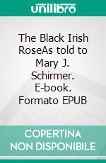 The Black Irish RoseAs told to Mary J. Schirmer. E-book. Formato EPUB ebook