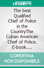 The best Qualified Chief of Police in the CountryThe Cuban American Chief of Police. E-book. Formato EPUB ebook