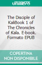 The Disciple of KaliBook 1 of The Chronicles of Kala. E-book. Formato EPUB ebook