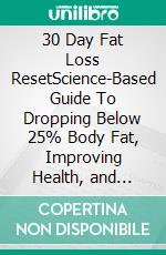 30 Day Fat Loss ResetScience-Based Guide To Dropping Below 25% Body Fat, Improving Health, and Rebuilding Trust With Your Body.. E-book. Formato EPUB ebook
