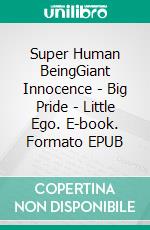 Super Human BeingGiant Innocence - Big Pride - Little Ego. E-book. Formato EPUB ebook