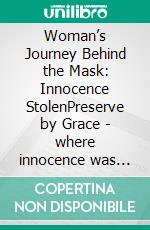 Woman’s Journey Behind the Mask: Innocence StolenPreserve by Grace - where innocence was stolen, strength to be born. E-book. Formato EPUB ebook
