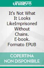 It's Not What It Looks LikeImprisoned Without Chains. E-book. Formato EPUB ebook