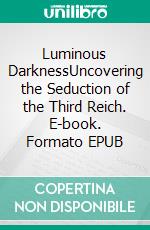 Luminous DarknessUncovering the Seduction of the Third Reich. E-book. Formato EPUB ebook