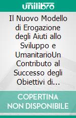 Il Nuovo Modello di Erogazione degli Aiuti allo Sviluppo e UmanitarioUn Contributo al Successo degli Obiettivi di Sviluppo Sostenibile delle Nazioni Unite. E-book. Formato EPUB ebook