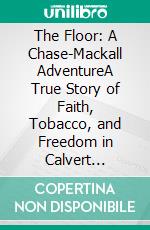 The Floor: A Chase-Mackall AdventureA True Story of Faith, Tobacco, and Freedom in Calvert County, Maryland. E-book. Formato EPUB ebook
